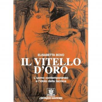 Il vitello d'oro. L'uomo contemporaneo e l'idolo della tecnica
