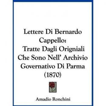 Lettere Di Bernardo Cappello: Tratte Dagli Origniali Che Sono Nell' Archivio Governativo Di Parma (1870)