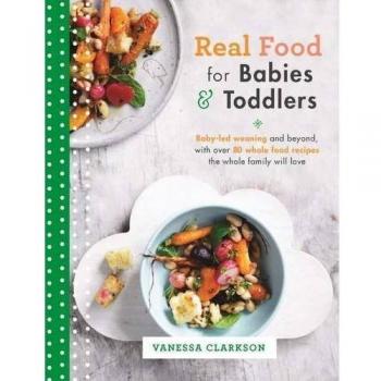 Real Food for Babies and Toddlers by Vanessa Clarkson over 80 whole food recipes