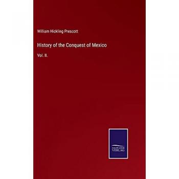 History of the Conquest of Mexico: Vol. II.