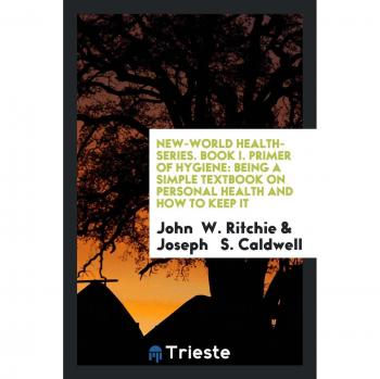 New-World Health-Series. Book I. Primer of Hygiene: Being a Simple Textbook on Personal Health and How to Keep It