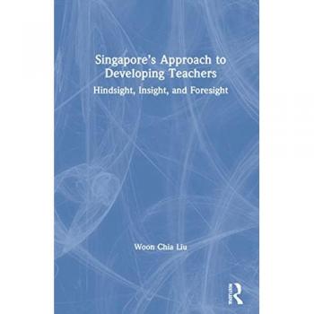 Singapore’s Approach to Developing Teachers: Hindsight, Insight, and Foresight