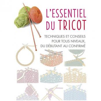 L'Essentiel du tricot : techniques et conseils pour tous niveaux, du débutant au confirmé