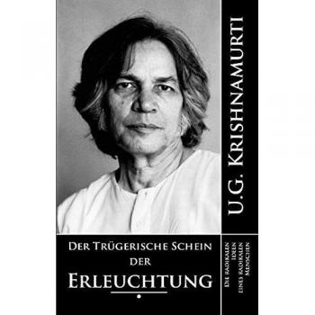Krishnamurti, U. G. Der Trügerische Schein Der Erleuchtung: Die Radikalen Ideen Eines Radikalen Menschen