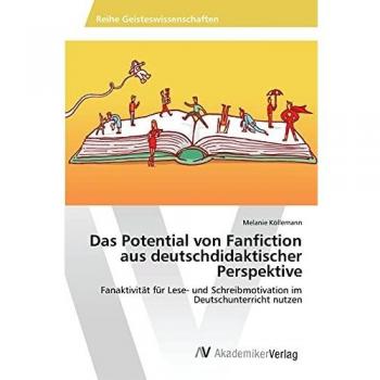 Das Potential von Fanfiction aus deutschdidaktischer Perspektive: Fanaktivität für Lese