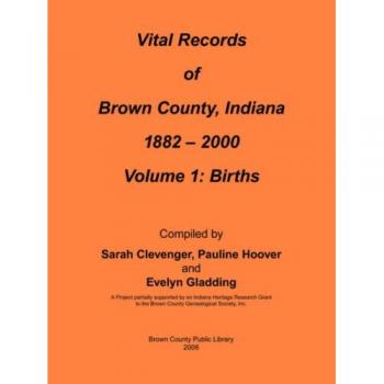 Vital Records of Brown County, Indiana: Volume 1: 1882-2000 Birth