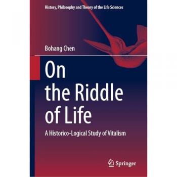 On the Riddle of Life: A Historico-Logical Study of Vitalism (History, Philosophy and Theory of the Life Sciences, 37, Band 37)