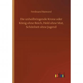 Die unheilbringende Krone oder König ohne Reich, Held ohne Mut, Schönheit ohne Jugend