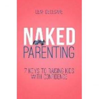Naked Parenting: 7 Keys to Raising Kids With Confidence