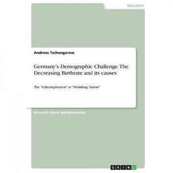 Germany's Demographic Challenge. The Decreasing Birthrate and its causes: The Schrumpfnation or Shrinking Nation