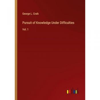 Pursuit of Knowledge Under Difficulties: Vol. 1