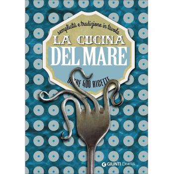 La cucina del mare. Semplicità e tradizione in tavola. Oltre 400 ricette