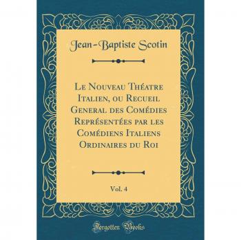 Le Nouveau Théatre Italien, ou Recueil General des Comédies Représentées par les Comédiens Italiens Ordinaires du Roi, Vol. 4