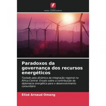 Paradoxos da governança dos recursos energéticos: Testado pela dinâmica da integração regional na África Central. Ensaio sobre a contribuição da ... energética para o desenvolvimento comunitário