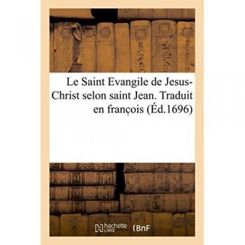 Le Saint Evangile de Jesus-Christ selon saint Jean. Traduit en franc ois