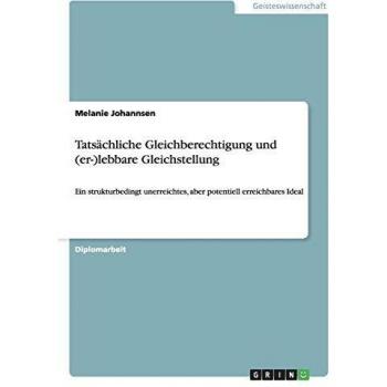Tatsächliche Gleichberechtigung und (er-)lebbare Gleichstellung: Ein strukturbedingt unerreichtes, aber potentiell erreichbares Ideal
