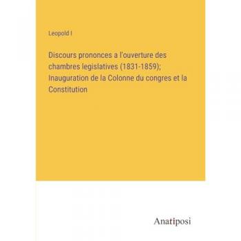 Discours prononces a l'ouverture des chambres legislatives (1831-1859); Inauguration de la Colonne du congres et la Constitution