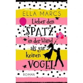 Marcs, Ella: Lieber den Spatz in der Hand als gar keinen Vogel