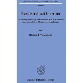 Berufsfreiheit im Alter.: Verfassungsrechtliche und arbeitsrechtliche Schranken tarifvertraglicher Altersgrenzenregelungen. (Münsterische Beiträge zur Rechtswissenschaft)