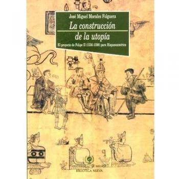 La construcción de la utopía. El proyecto de felipe ii (1556-1598) para hispanoamérica