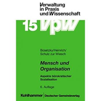 Horst Bosetzky Mensch Und Organisation: Aspekte Bürokratischer Sozialisation. Eine Praxisorientierte Einführung In Die Soziologie Und Sozialpsychologie Der Verwaltung