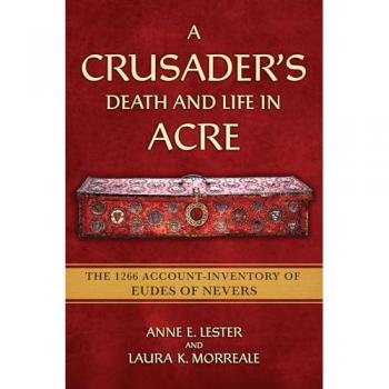 A Crusader's Death and Life in Acre : The 1266 Account-Inventory of Eudes of Nevers