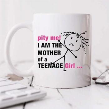 Mug for Moms with Teens: Pity Me, I'm the Mother of a Teenage Girl