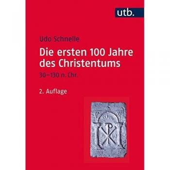 Udo Schnelle Die Ersten 100 Jahre Des Christentums 30-130 N. Chr.: Die Entstehungsgeschichte Einer Weltreligion