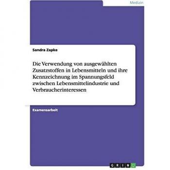 Die Verwendung von ausgewählten Zusatzstoffen in Lebensmitteln und ihre Kennzeichnung im Spannungsfeld zwischen Lebensmittelindustrie und Verbraucherinteressen