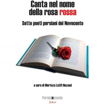 Canta nel nome della rosa rossa. Sette poeti persiani del Novecento. Testo iraniano a fronte. Ediz. bilingue
