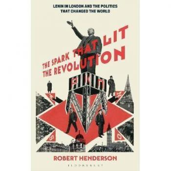 The Spark that Lit the Revolution : Lenin in London and the Politics that Changed the World