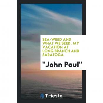 Sea-weed and what we seed. My vacation at Long Branch and Saratoga