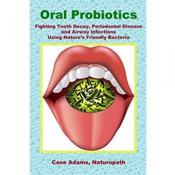 Oral Probiotics: Fighting Tooth Decay, Periodontal Disease and Airway Infections Using Nature’s Friendly Bacteria