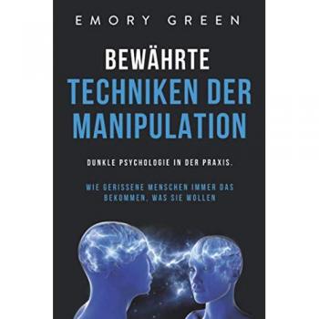 Bewährte Techniken der Manipulation: Dunkle Psychologie in der Praxis. Wie gerissene Menschen immer das bekommen, was sie wollen