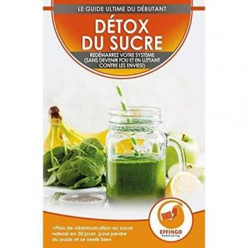 Détox Du Sucre: Se Désintoxiquer Du Sucre En 30 Jours, Régime Alimentaire Pour Perdre Du Poids Et Se Sentir Bien (Sans Devenir Fou Et En Combattant Les Envies!)