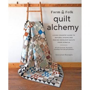 Farm Folk Quilt Alchemy A High-Country Guide to Natural Dyeing and Making Heirloom Quilts from Scratch