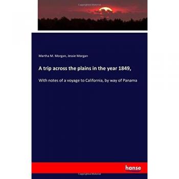 A trip across the plains in the year 1849,: With notes of a voyage to California, by way of Panama