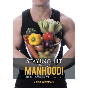Staying Fit Through Manhood! Fitness Journal Men's Edition