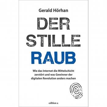 Der stille Raub: Wie das Internet die Mittelschicht zerstört und was Gewinner der digitalen Revolution anders machen