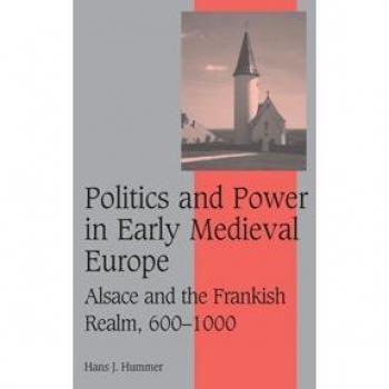 Politics and Power in Early Medieval Europe: Alsace and the Frankish Realm, 600–1000 (Cambridge Studies in Medieval Life and Thought: Fourth Series, Band 65)