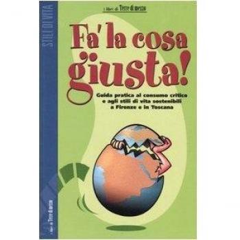 Fa' la cosa giusta! Guida pratica al consumo critico e agli stili di vita sostenibili a Firenze e in Toscana