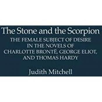 The Stone and the Scorpion: The Female Subject of Desire in the Novels of Charlotte Bronte, George Eliot, and Thomas Hardy