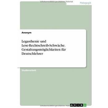 Legasthenie und Lese-Rechtschreib-Schwäche. Gestaltungsmöglichkeiten für Deutschlehrer