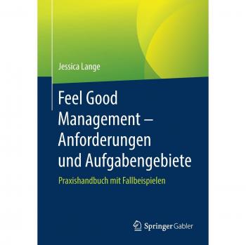 Feel Good Management – Anforderungen und Aufgabengebiete: Praxishandbuch mit Fallbeispielen