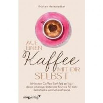 Auf einen Kaffee mit dir selbst: 5 Minuten Coffee-Self-Talk am Tag – deine lebensverändernde Routine für mehr Selbstliebe und Lebensfreude