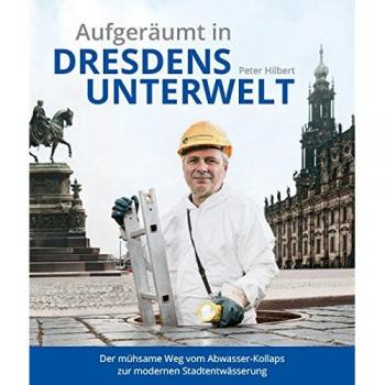 Aufgeräumt in Dresdens Unterwelt: Der mühsame Weg vom Abwasser-Kollaps zur modernen Stadtentwässerung