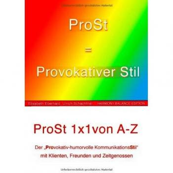 ProSt = Provokativer Stil.: Das 1x1 des ProSt 1x1 von A wie Absichtliches Missverstehen bis Z wie Zuversicht