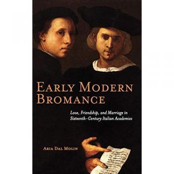 Early Modern Bromance: Love, Friendship, and Marriage in Sixteenth-Century Italian Academies