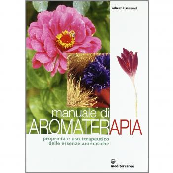 Manuale di aromaterapia. Proprietà e uso terapeutico delle essenze aromatiche