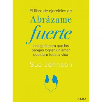 Sue Johnson El Libro De Ejercicios De Abrázame Fuerte: Una Guía Para Que Las Parejas Logren Un Amor Que Dure Toda La Vida (Psicología/educación)